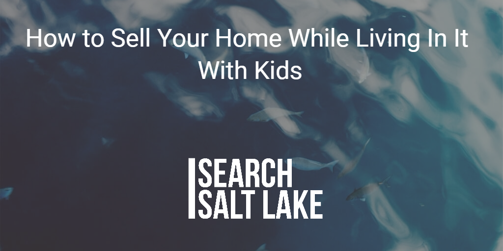 How to sell a home while living in it with kids